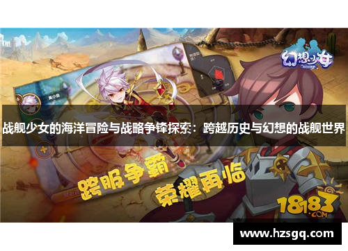 战舰少女的海洋冒险与战略争锋探索：跨越历史与幻想的战舰世界